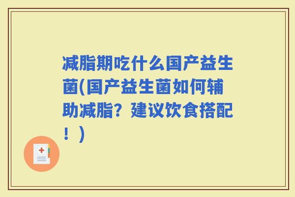 减脂期吃什么国产益生菌(国产益生菌如何辅助减脂？建议饮食搭配！)