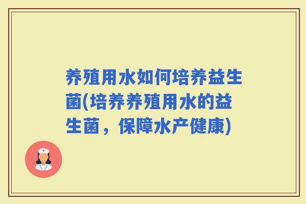养殖用水如何培养益生菌(培养养殖用水的益生菌，保障水产健康)