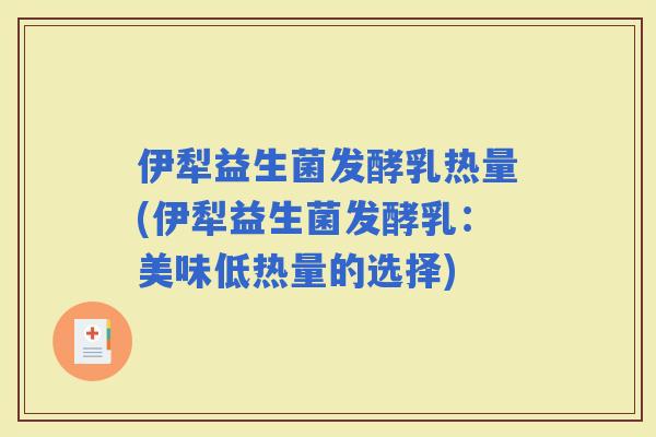 伊犁益生菌发酵乳热量(伊犁益生菌发酵乳：美味低热量的选择)