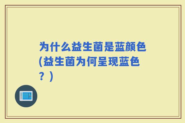 为什么益生菌是蓝颜色(益生菌为何呈现蓝色？)
