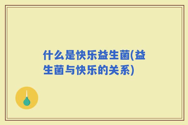 什么是快乐益生菌(益生菌与快乐的关系)