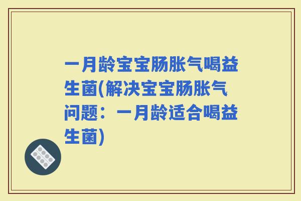 一月龄宝宝肠喝益生菌(解决宝宝肠问题：一月龄适合喝益生菌)