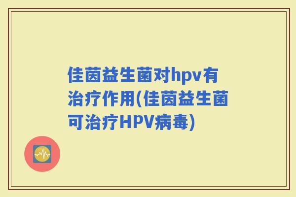 佳茵益生菌对hpv有作用(佳茵益生菌可HPV)