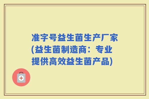 准字号益生菌生产厂家(益生菌制造商：专业提供高效益生菌产品)