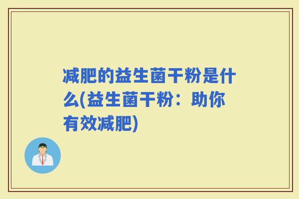 的益生菌干粉是什么(益生菌干粉：助你有效)
