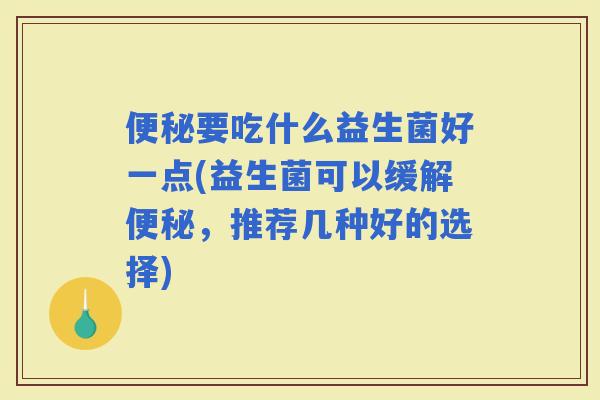 要吃什么益生菌好一点(益生菌可以缓解，推荐几种好的选择)