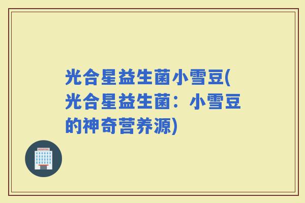 光合星益生菌小雪豆(光合星益生菌：小雪豆的神奇营养源)