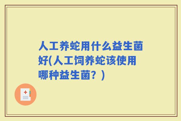 人工养蛇用什么益生菌好(人工饲养蛇该使用哪种益生菌？)
