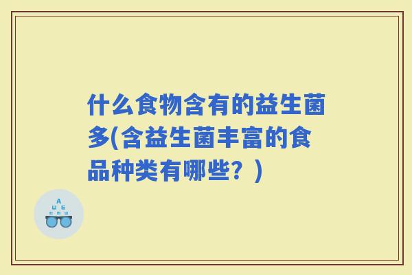 什么食物含有的益生菌多(含益生菌丰富的食品种类有哪些？)