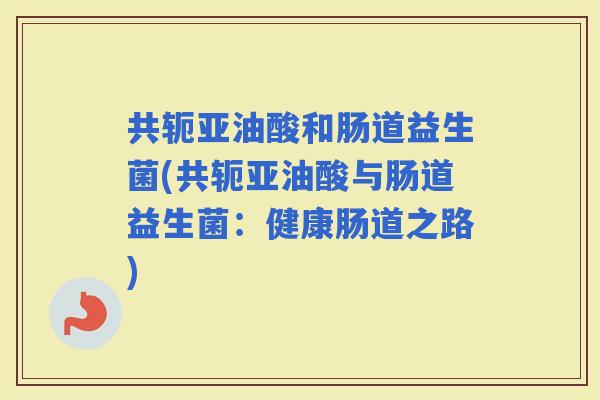 共轭亚油酸和肠道益生菌(共轭亚油酸与肠道益生菌：健康肠道之路)