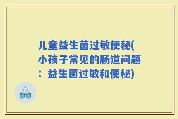 儿童益生菌(小孩子常见的肠道问题：益生菌和)