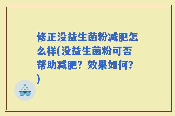 修正没益生菌粉怎么样(没益生菌粉可否帮助？效果如何？)