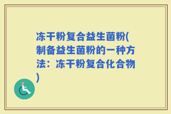 冻干粉复合益生菌粉(制备益生菌粉的一种方法：冻干粉复合化合物)