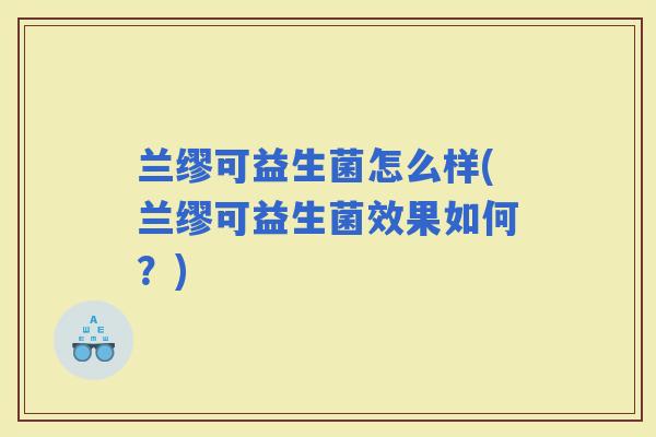 兰缪可益生菌怎么样(兰缪可益生菌效果如何？)