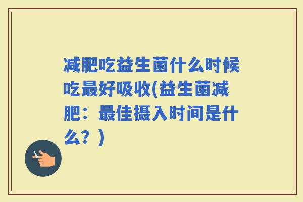 吃益生菌什么时候吃好吸收(益生菌：佳摄入时间是什么？)