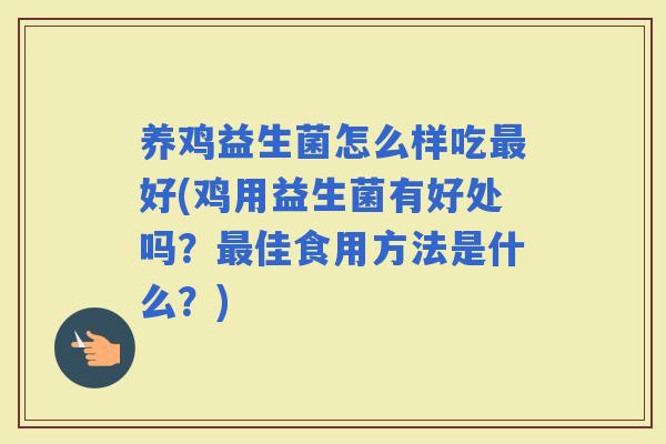 养鸡益生菌怎么样吃好(鸡用益生菌有好处吗？佳食用方法是什么？)