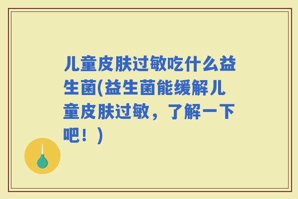 儿童吃什么益生菌(益生菌能缓解儿童，了解一下吧！)