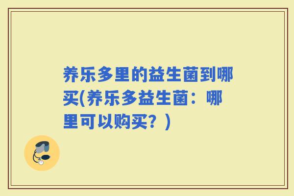 养乐多里的益生菌到哪买(养乐多益生菌：哪里可以购买？)