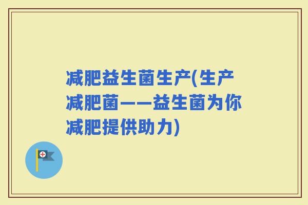 益生菌生产(生产菌——益生菌为你提供助力)
