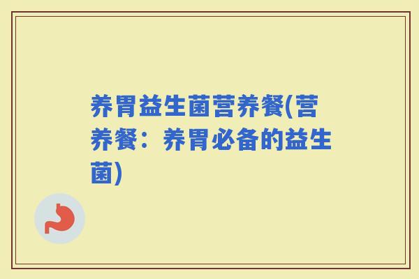 养胃益生菌营养餐(营养餐：养胃必备的益生菌)