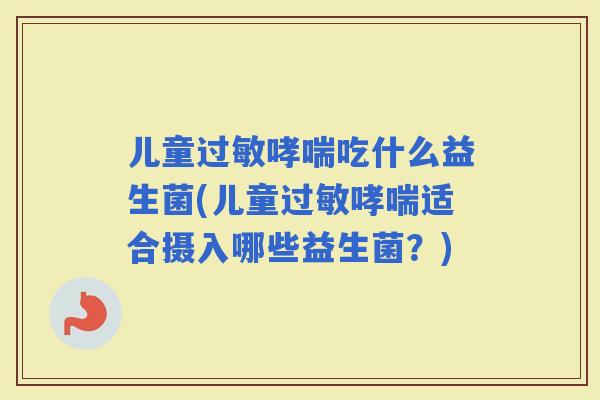儿童吃什么益生菌(儿童适合摄入哪些益生菌？)