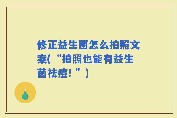 修正益生菌怎么拍照文案(“拍照也能有益生菌祛痘! ”)