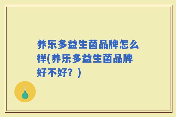 养乐多益生菌品牌怎么样(养乐多益生菌品牌好不好？)