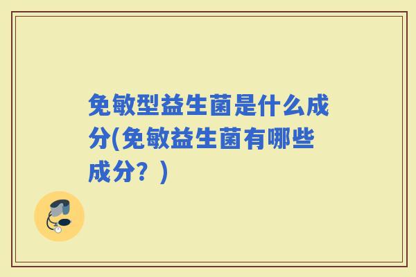 免敏型益生菌是什么成分(免敏益生菌有哪些成分？)