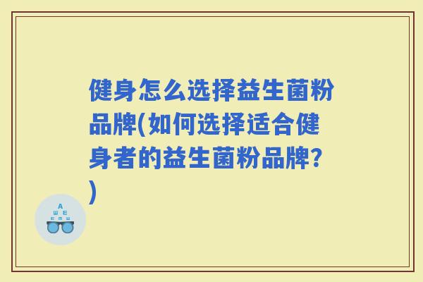 健身怎么选择益生菌粉品牌(如何选择适合健身者的益生菌粉品牌？)
