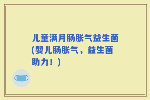 儿童满月肠益生菌(婴儿肠，益生菌助力！)