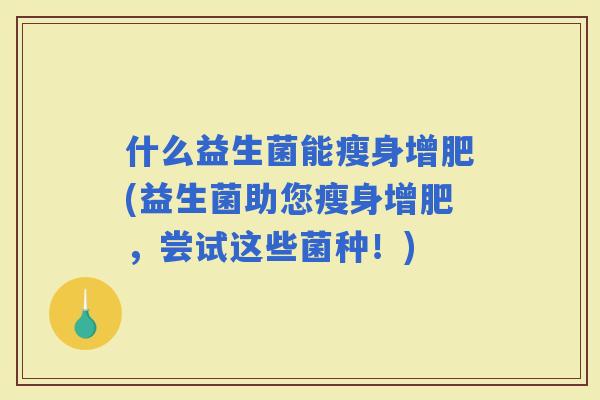 什么益生菌能瘦身增肥(益生菌助您瘦身增肥，尝试这些菌种！)