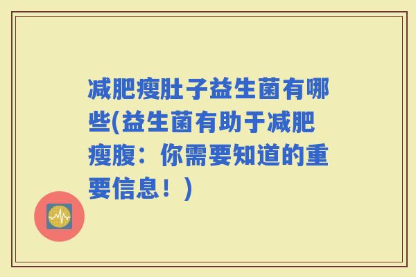 瘦肚子益生菌有哪些(益生菌有助于瘦腹：你需要知道的重要信息！)