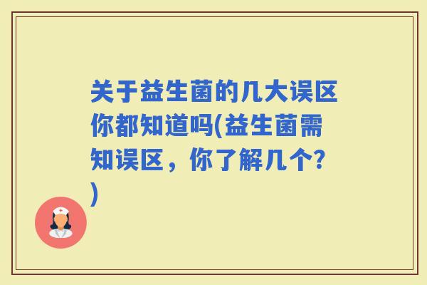 关于益生菌的几大误区你都知道吗(益生菌需知误区，你了解几个？)