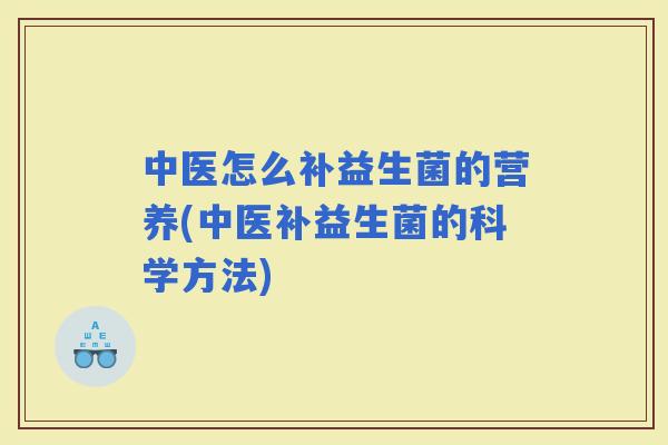 中医怎么补益生菌的营养(中医补益生菌的科学方法)