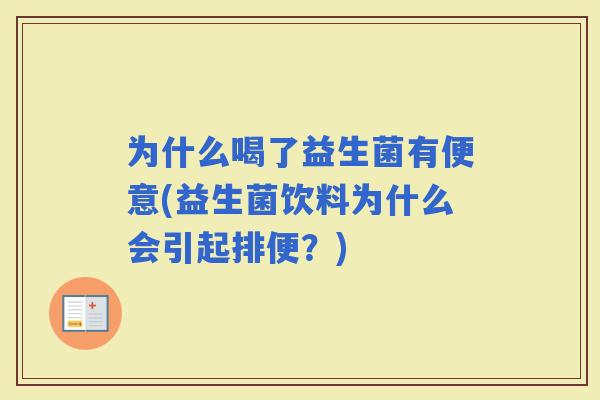 为什么喝了益生菌有便意(益生菌饮料为什么会引起排便？)