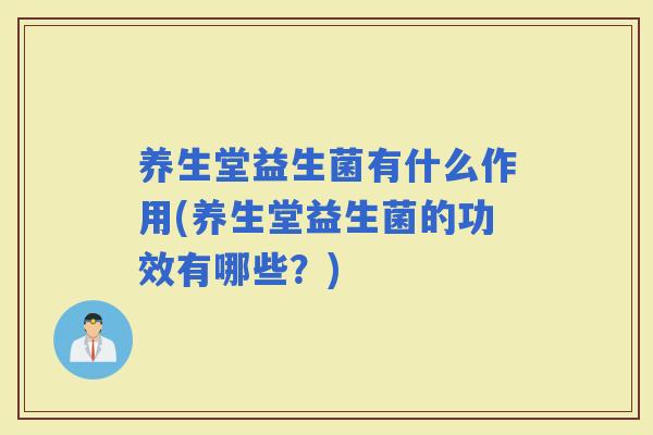养生堂益生菌有什么作用(养生堂益生菌的功效有哪些？)