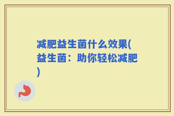 益生菌什么效果(益生菌：助你轻松)