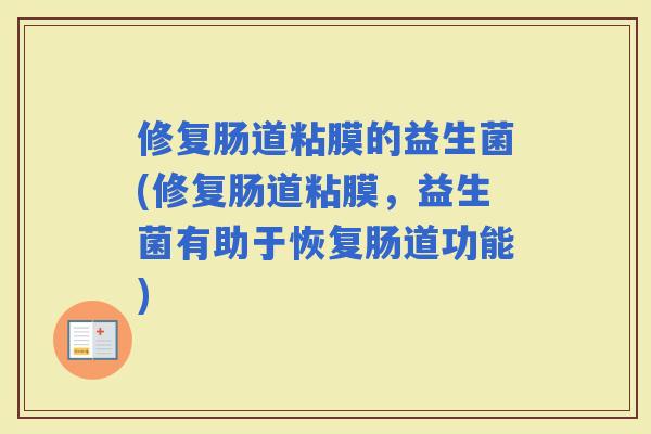 修复肠道粘膜的益生菌(修复肠道粘膜，益生菌有助于恢复肠道功能)