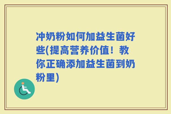 冲奶粉如何加益生菌好些(提高营养价值！教你正确添加益生菌到奶粉里)