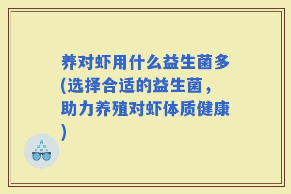 养对虾用什么益生菌多(选择合适的益生菌，助力养殖对虾体质健康)