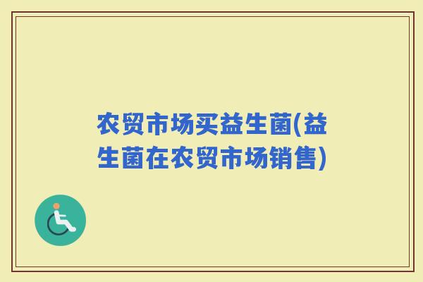 农贸市场买益生菌(益生菌在农贸市场销售)