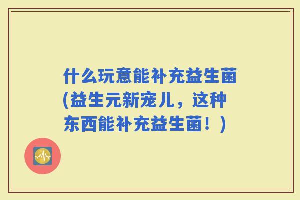 什么玩意能补充益生菌(益生元新宠儿，这种东西能补充益生菌！)