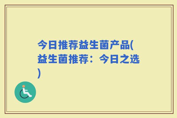 今日推荐益生菌产品(益生菌推荐：今日之选)