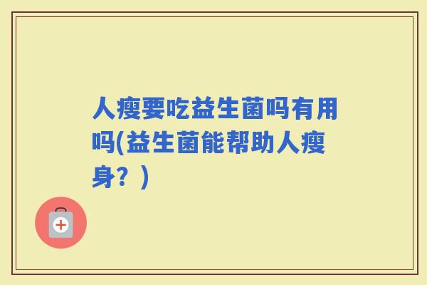 人瘦要吃益生菌吗有用吗(益生菌能帮助人瘦身？)