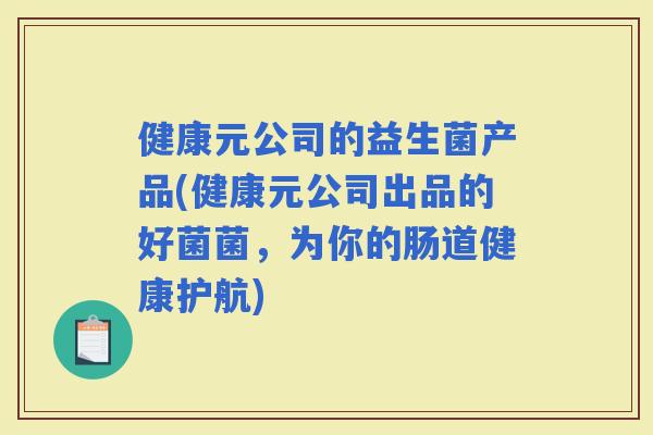 健康元公司的益生菌产品(健康元公司出品的好菌菌，为你的肠道健康护航)