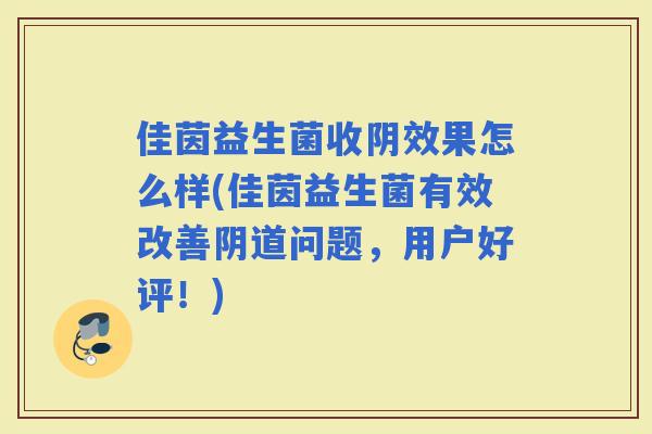 佳茵益生菌收阴效果怎么样(佳茵益生菌有效改善问题，用户好评！)