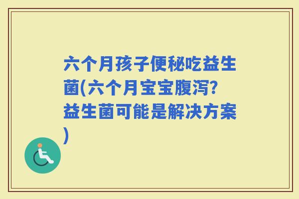 六个月孩子吃益生菌(六个月宝宝？益生菌可能是解决方案)