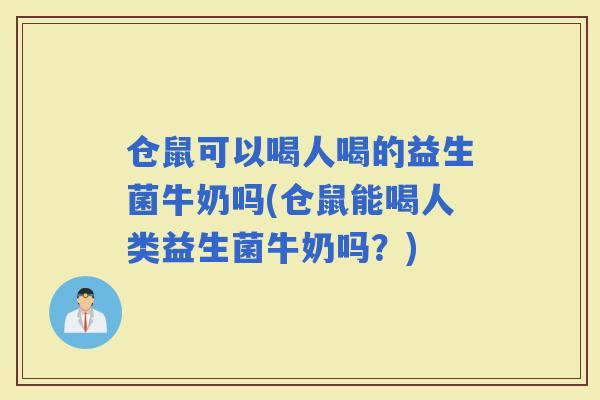 仓鼠可以喝人喝的益生菌牛奶吗(仓鼠能喝人类益生菌牛奶吗？)