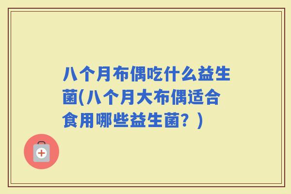 八个月布偶吃什么益生菌(八个月大布偶适合食用哪些益生菌？)