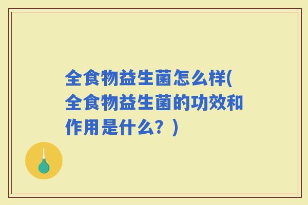 全食物益生菌怎么样(全食物益生菌的功效和作用是什么？)